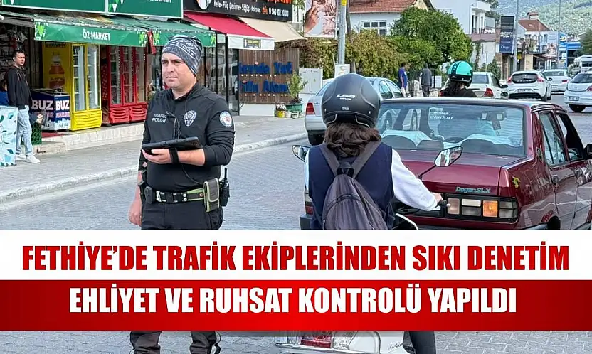 Fethiye'de trafik ekiplerinden sıkı denetim ehliyet ve ruhsat kontrolü yapıldı
