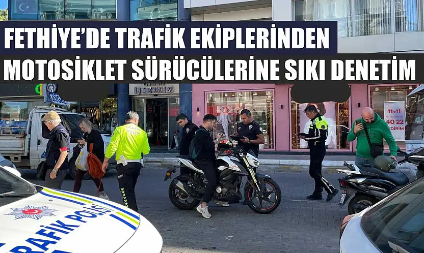 Fethiye'de trafik ekiplerinden motosiklet sürücülerine sıkı denetim