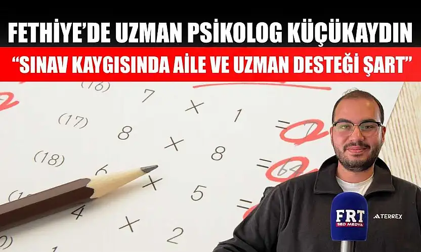 Fethiye'de Uzman Psikolog Küçükaydın: 'Sınav kaygısında aile ve uzman desteği şart'