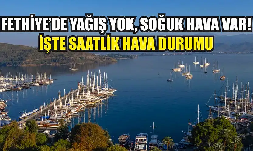 Fethiye'de yağış yok, soğuk hava var! İşte saatlik hava durumu