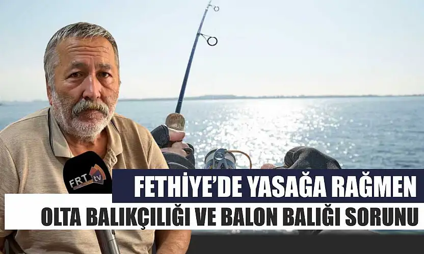Fethiye'de Yasağa Rağmen Olta Balıkçılığı ve Balon Balığı Sorunu