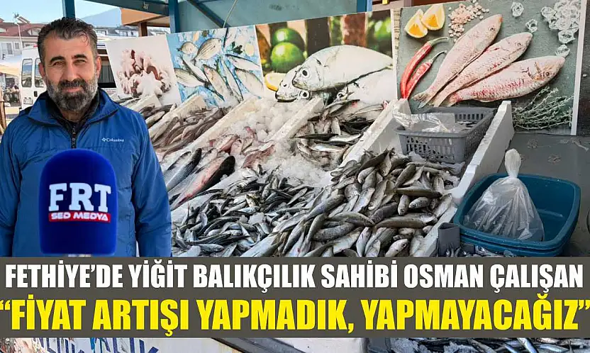 Fethiye'de Yiğit Balıkçılık sahibi Osman Çalışan: 'Fiyat artışı yapmadık, yapmayacağız'