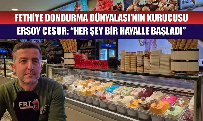 Fethiye Dondurma Dünyalası'nın Kurucusu Ersoy Cesur: 'Her Şey Bir Hayalle Başladı'