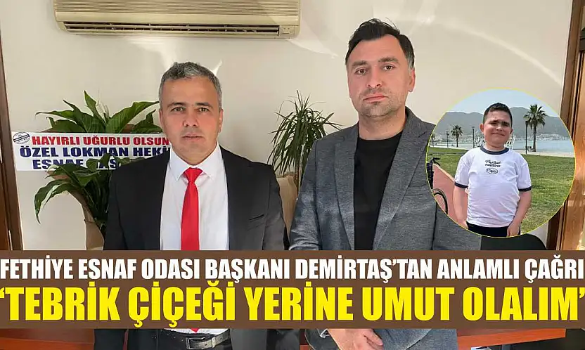Fethiye Esnaf Odası Başkanı Demirtaş'tan anlamlı çağrı: 'Tebrik çiçeği yerine umut olalım'