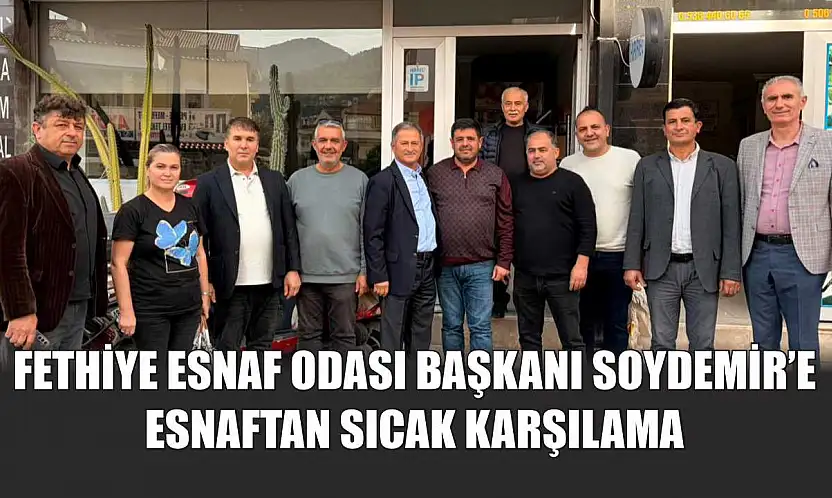 Fethiye Esnaf Odası Başkanı Soydemir'e esnaftan sıcak karşılama