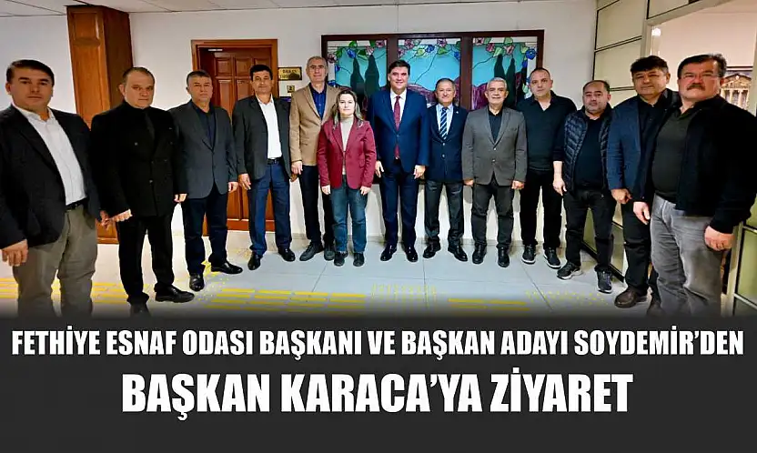 Fethiye Esnaf Odası Başkanı ve Başkan Adayı Soydemir'den Başkan Karaca'ya ziyaret