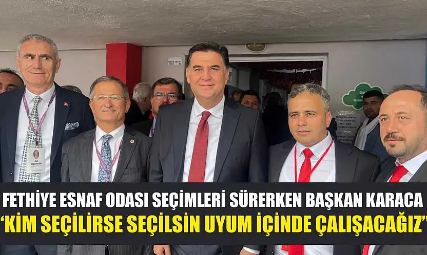 Fethiye Esnaf Odası seçimleri sürerken Başkan Karaca: 'Kim seçilirse seçilsin uyum içinde çalışacağız'