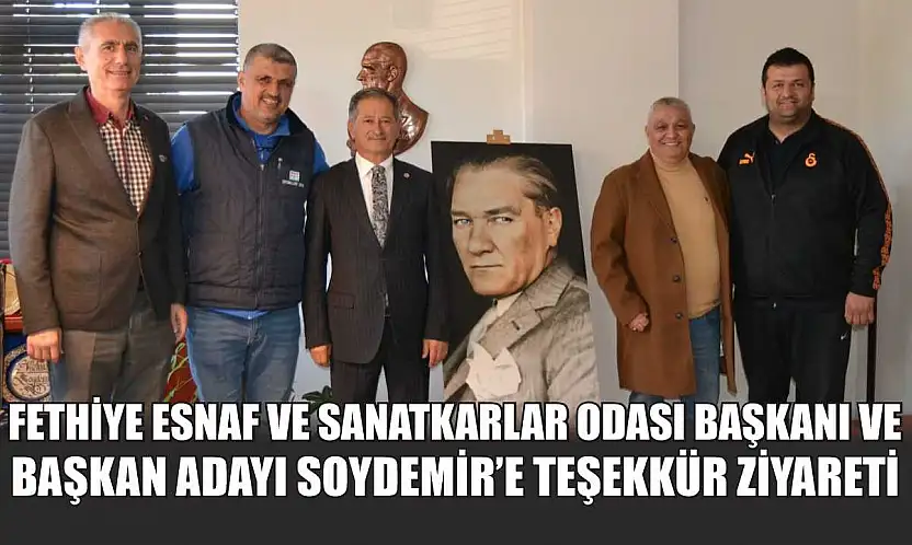 Fethiye Esnaf ve Sanatkarlar Odası Başkanı ve Başkan Adayı Soydemir'e teşekkür ziyareti