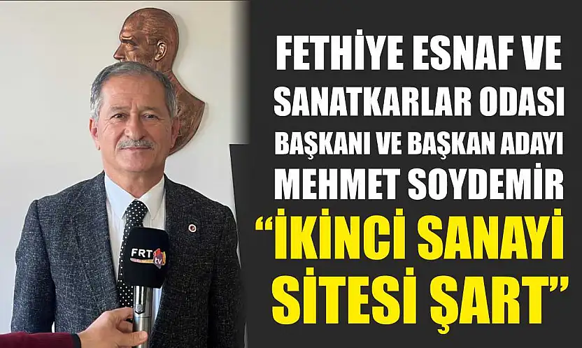 Fethiye Esnaf ve Sanatkarlar Odası Başkanı ve başkan adayı Soydemir, 'İkinci Sanayi Sitesi şart'