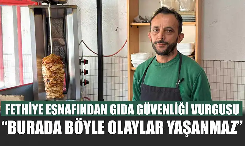 Fethiye esnafından gıda güvenliği vurgusu: 'Burada böyle olaylar yaşanmaz'
