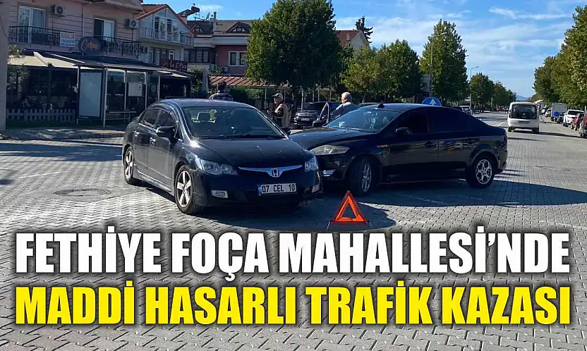 Fethiye Foça Mahallesi'nde maddi hasarlı trafik kazası