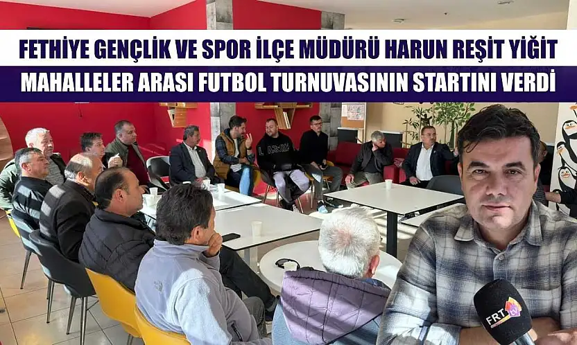 Fethiye Gençlik ve Spor İlçe Müdürü Harun Reşit Yiğit, Mahalleler Arası Futbol Turnuvasının Startını Verdi