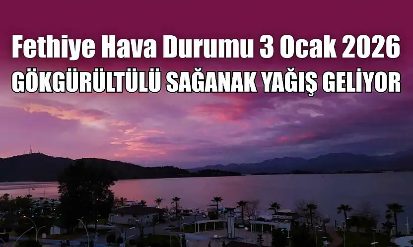 Fethiye Hava Durumu 3 Ocak 2026: Gökgürültülü Sağanak Yağış Geliyor