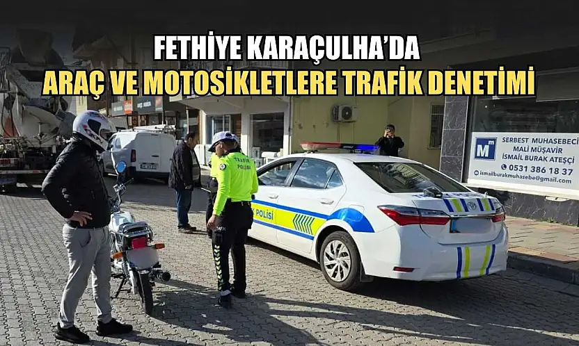 Fethiye Karaçulha'da araç ve motosikletlere trafik denetimi