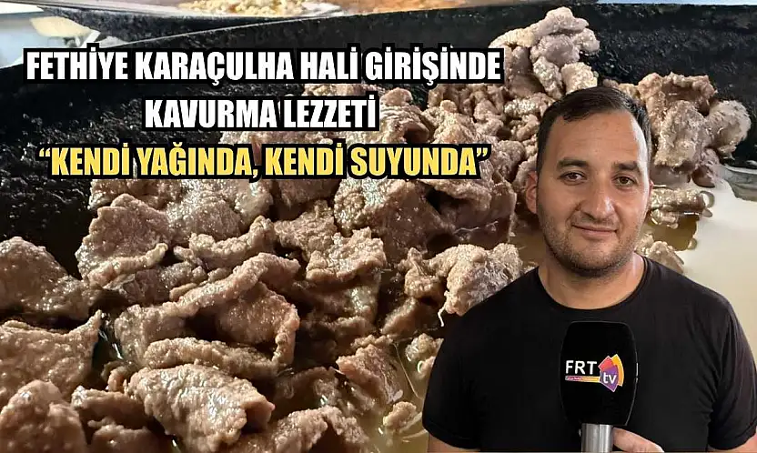 Fethiye Karaçulha Hali girişinde kavurma lezzeti 'Kendi yağında, kendi suyunda'