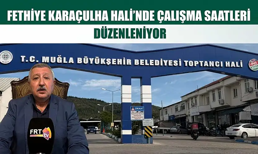 Fethiye Karaçulha Hali'nde çalışma saatleri düzenleniyor