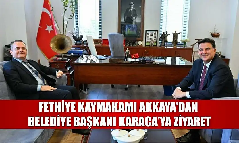 Fethiye Kaymakamı Akkaya'dan Belediye Başkanı Karaca'ya ziyaret