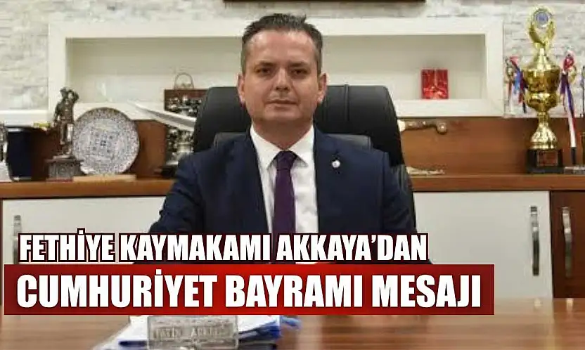 Fethiye Kaymakamı Akkaya'dan Cumhuriyet Bayramı mesajı