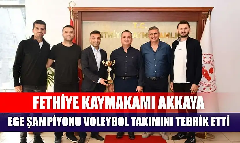 Fethiye Kaymakamı Akkaya, Ege Şampiyonu Voleybol Takımını Tebrik Etti