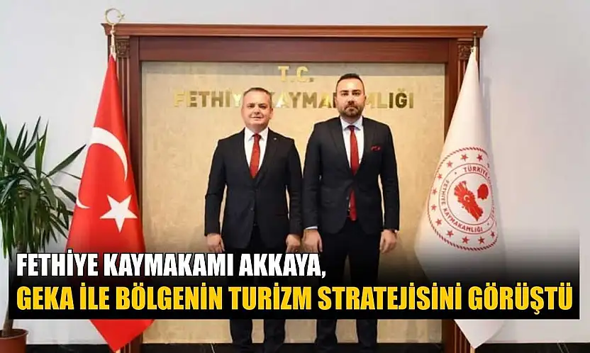 Fethiye Kaymakamı Akkaya, GEKA ile bölgenin turizm stratejisini görüştü