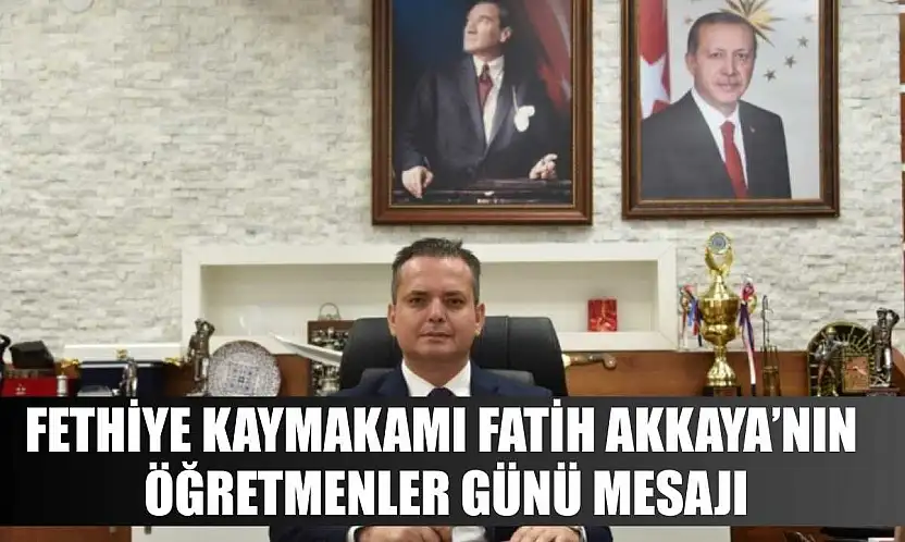 Fethiye Kaymakamı Fatih Akkaya'nın Öğretmenler Günü Mesajı