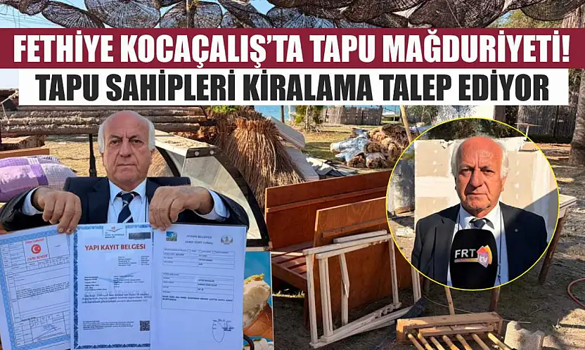 Fethiye Kocaçalış'ta Tapu Mağduriyeti! Tapu Sahipleri Kiralama Talep Ediyor