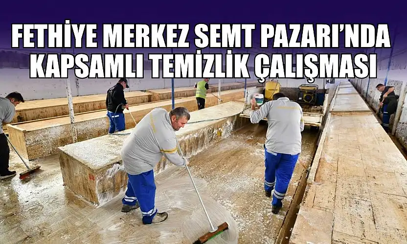 Fethiye Merkez Semt Pazarı'nda kapsamlı temizlik çalışması