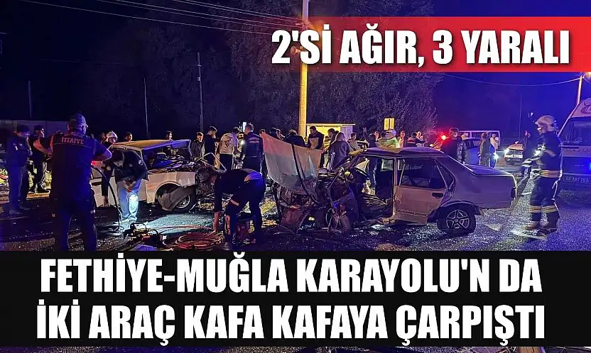 Fethiye-Muğla Karayolu'n da iki araç kafa kafaya çarpıştı: 2'si ağır 3 yaralı