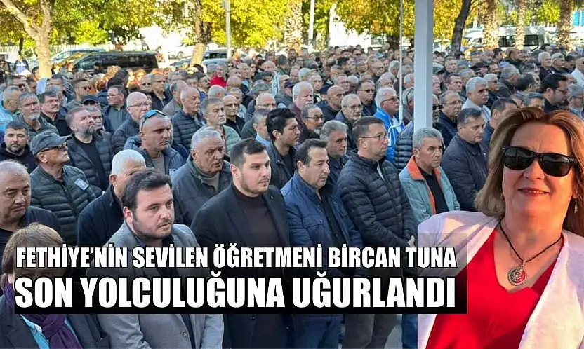 Fethiye'nin sevilen Öğretmeni Bircan Tuna, son yolculuğuna uğurlandı