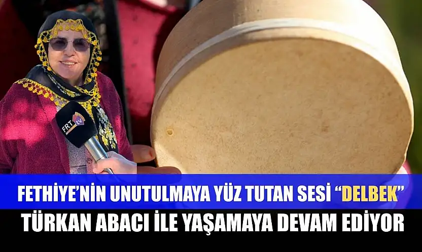 Fethiye'nin unutulmaya yüz tutan sesi 'Delbek', Türkan Abacı ile yaşamaya devam ediyor