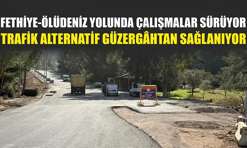 Fethiye-Ölüdeniz yolunda çalışmalar sürüyor: Trafik alternatif güzergâhtan sağlanıyor