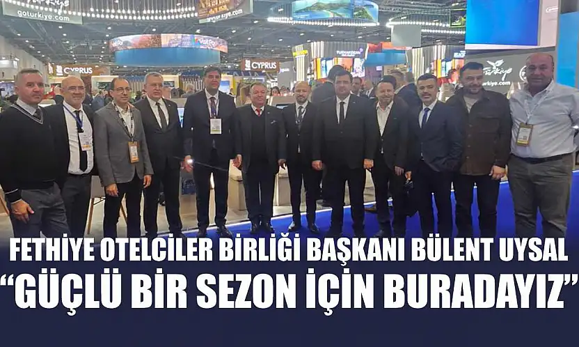 Fethiye Otelciler Birliği Başkanı Bülent Uysal, 'Güçlü bir sezon için buradayız'