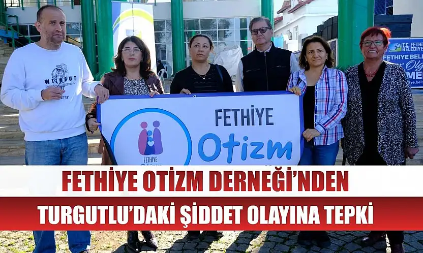 Fethiye Otizm Derneği'nden Turgutlu'daki Şiddet Olayına Tepki