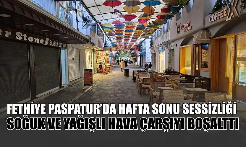 Fethiye Paspatur'da hafta sonu sessizliği: Soğuk ve yağışlı hava çarşıyı boşalttı