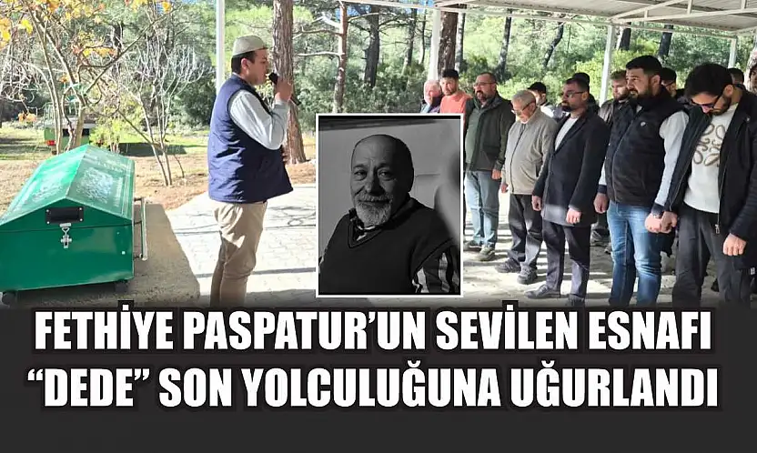 Fethiye Paspatur'un sevilen esnafı 'Dede' son yolculuğuna uğurlandı