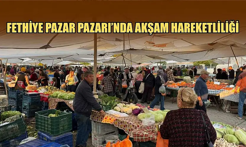 Fethiye Pazar Pazarı'nda akşam hareketliliği