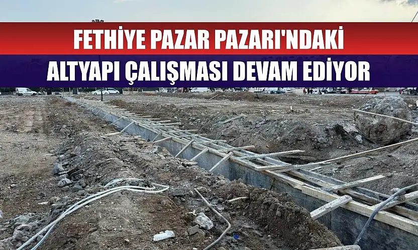 Fethiye Pazar Pazarı'ndaki altyapı çalışması devam ediyor