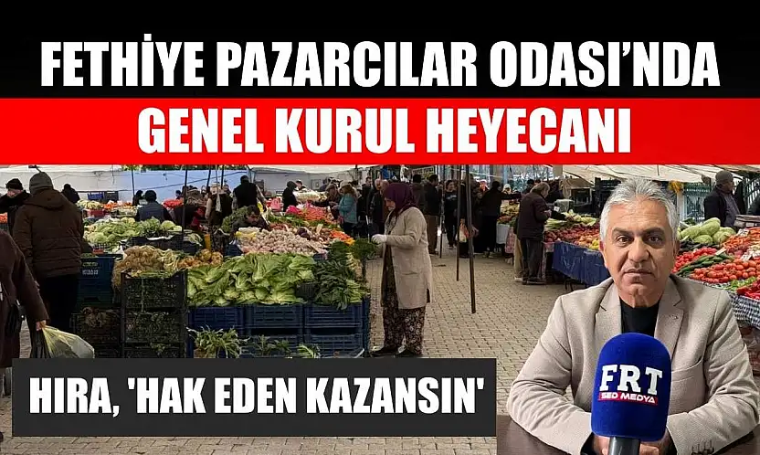 Fethiye Pazarcılar Odası'nda genel kurul heyecanı: Hıra, 'Hak eden kazansın'