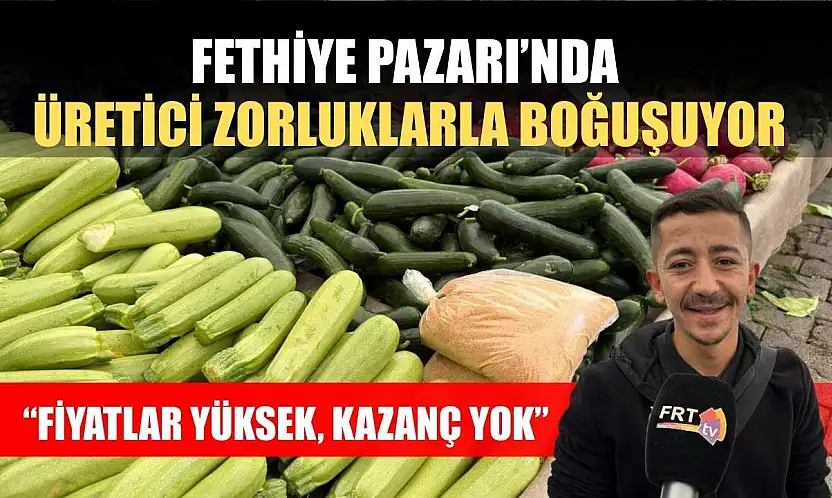 Fethiye Pazarı'nda üretici zorluklarla boğuşuyor: 'Fiyatlar yüksek, kazanç yok'