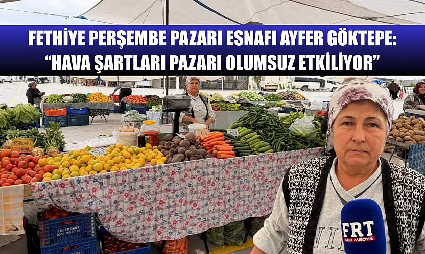 Fethiye Perşembe Pazarı Esnafı Ayfer Göktepe: 'Hava Şartları Pazarı Olumsuz Etkiliyor'