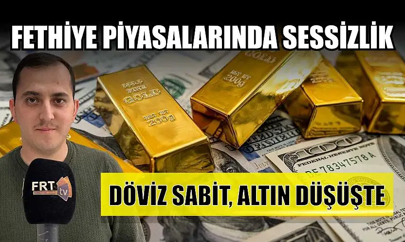 Fethiye piyasalarında sessizlik: 'Döviz sabit, altın düşüşte'