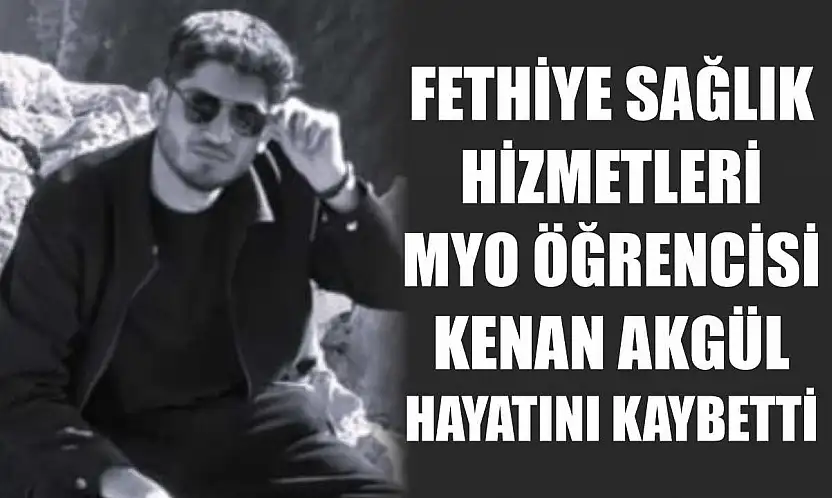 Fethiye Sağlık Hizmetleri MYO öğrencisi Kenan Akgül hayatını kaybetti