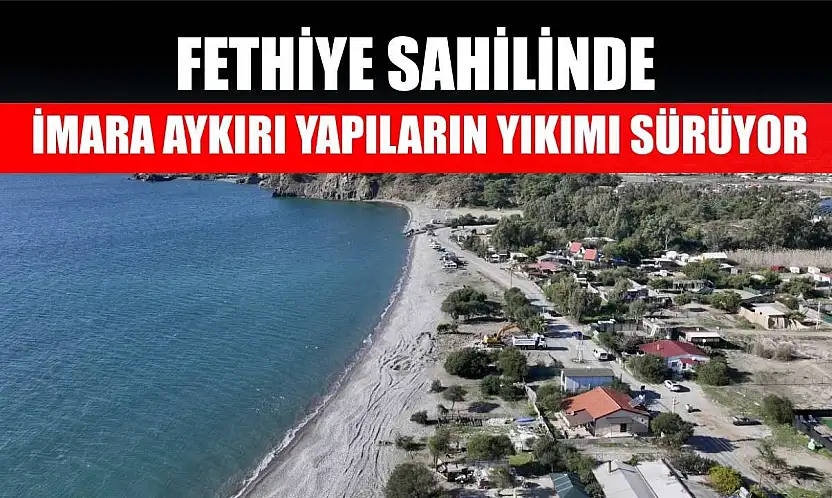 Fethiye sahilinde imara aykırı yapıların yıkımı sürüyor