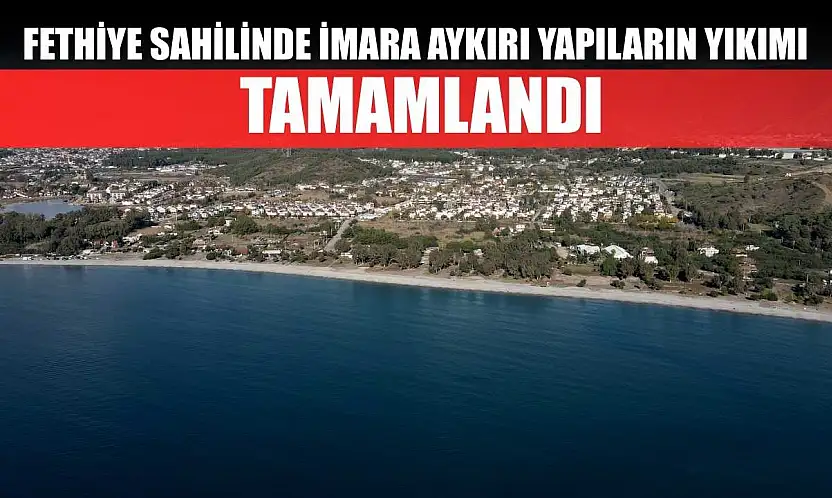 Fethiye sahilinde imara aykırı yapıların yıkımı tamamlandı
