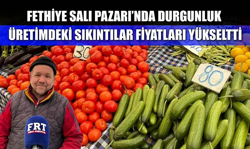Fethiye Salı Pazarı'nda durgunluk: Üretimdeki sıkıntılar fiyatları yükseltti