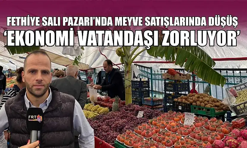 Fethiye Salı Pazarı'nda meyve satışlarında düşüş: 'Ekonomi vatandaşı zorluyor'