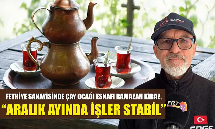 Fethiye Sanayisinde çay ocağı esnafı Ramazan Kiraz, 'Aralık ayında işler stabil'
