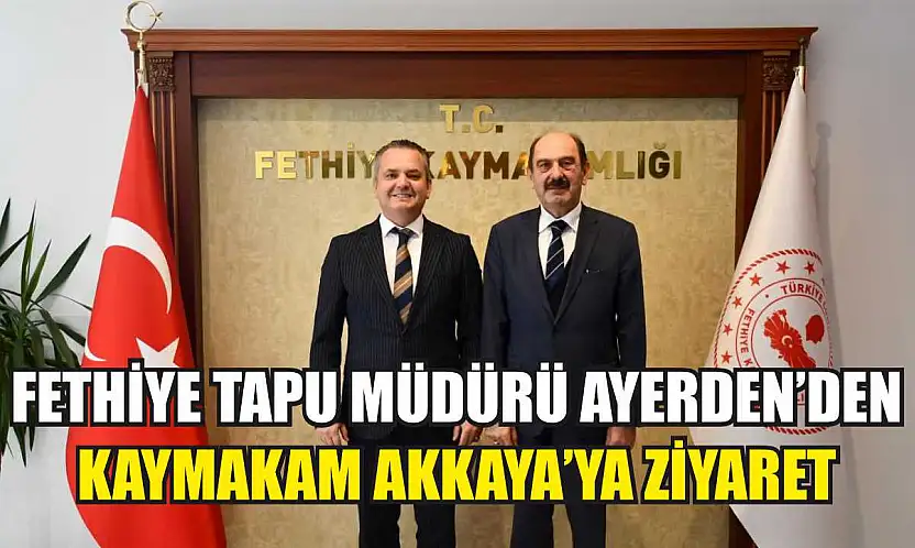 Fethiye Tapu Müdürü Ayerden'den Kaymakam Akkaya'ya ziyaret