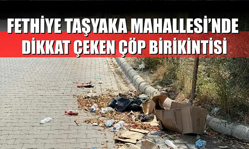 Fethiye Taşyaka Mahallesi'nde dikkat çeken çöp birikintisi