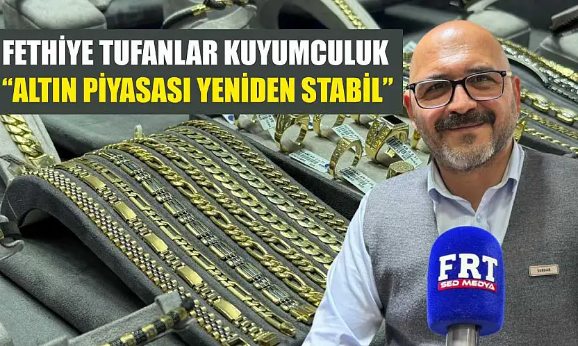 Fethiye Tufanlar Kuyumculuk: 'Altın piyasası yeniden stabil'
